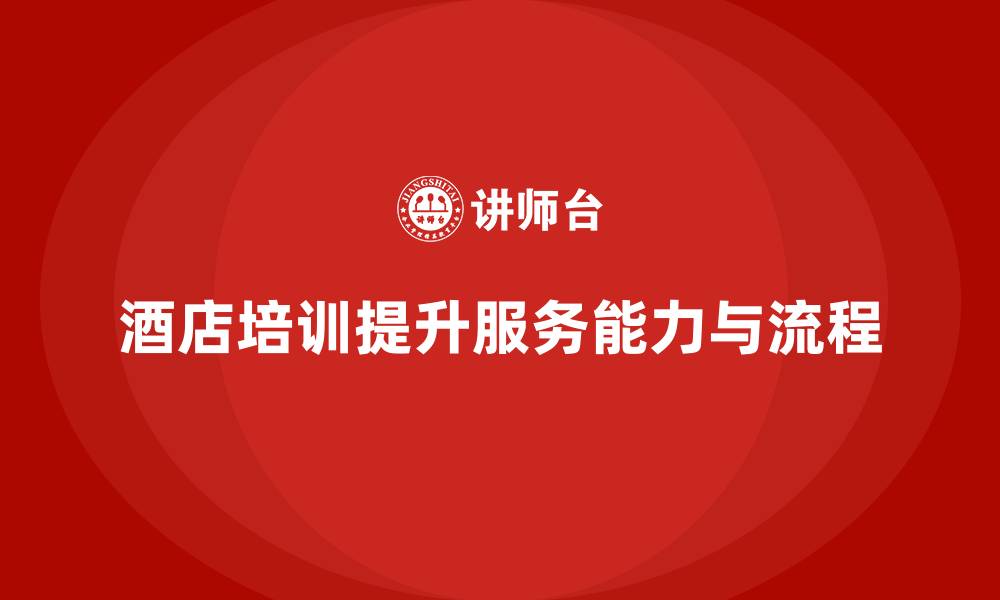 文章酒店管理培训如何提升员工的客户服务能力与流程优化？的缩略图
