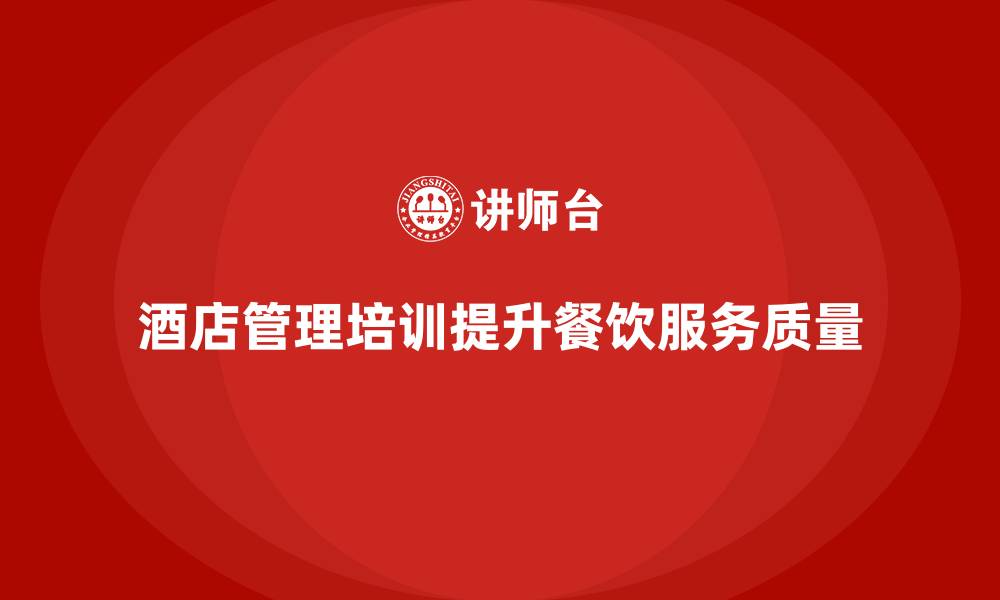 文章酒店管理培训对酒店餐饮服务质量的影响的缩略图