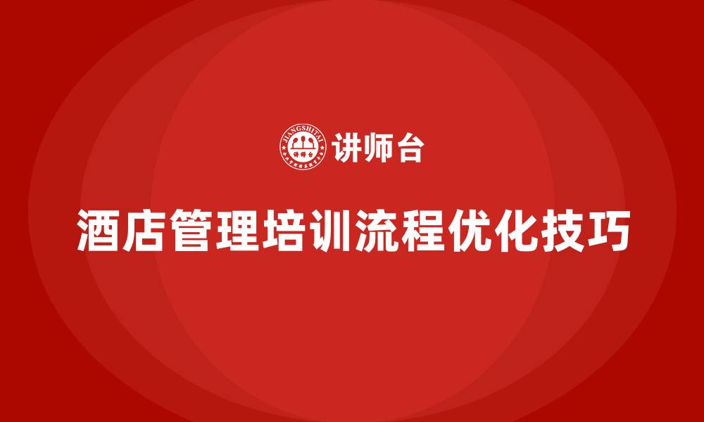 文章酒店管理培训中的管理流程优化技巧的缩略图