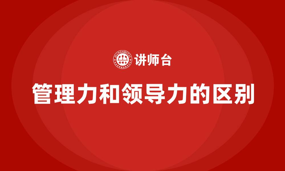 文章管理力和领导力的区别的缩略图