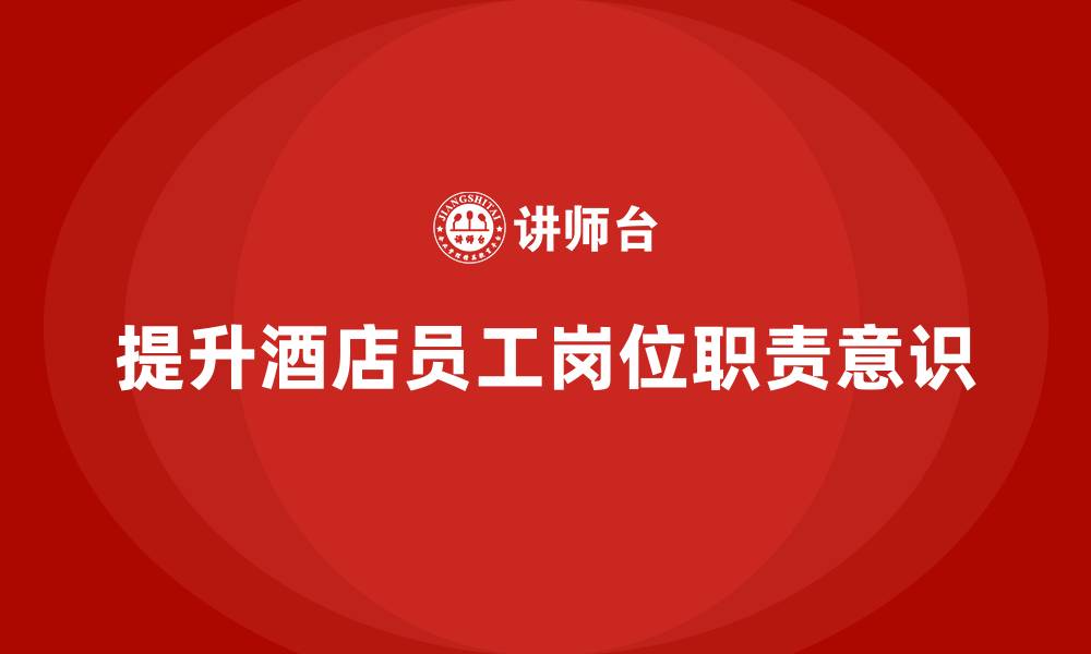 文章酒店管理培训如何加强员工的岗位职责意识？的缩略图