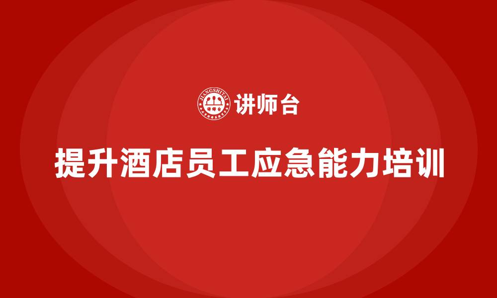 文章酒店管理培训如何帮助员工提升应急能力？的缩略图