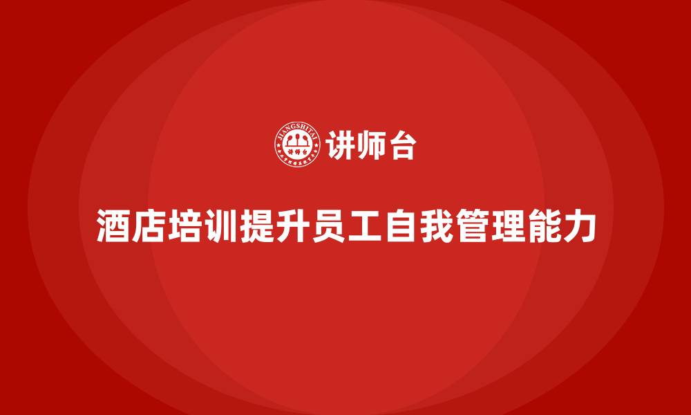 酒店培训提升员工自我管理能力