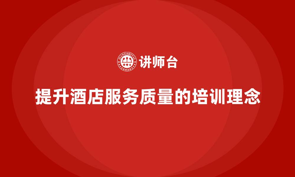 提升酒店服务质量的培训理念