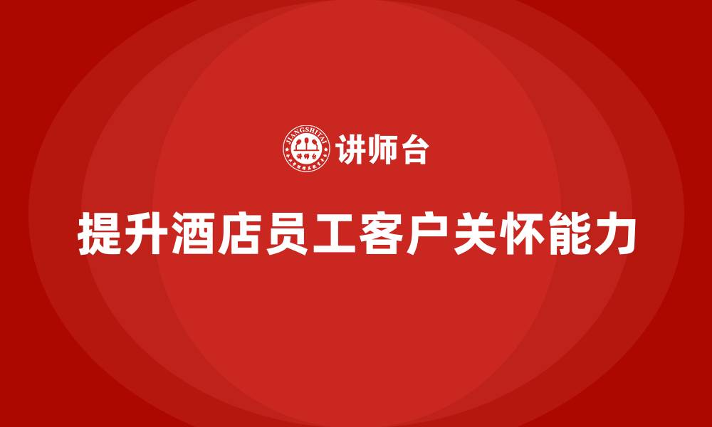 提升酒店员工客户关怀能力