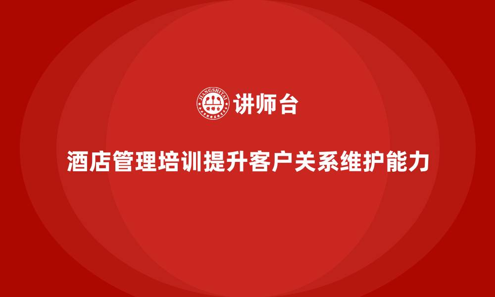 酒店管理培训提升客户关系维护能力