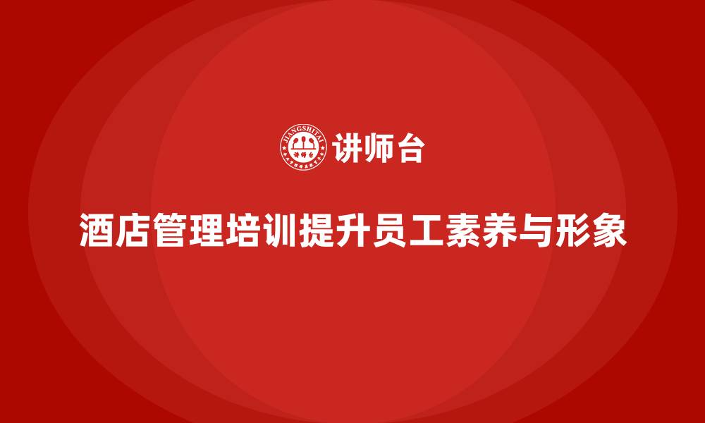 文章酒店管理培训如何提升员工的职业素养和形象？的缩略图