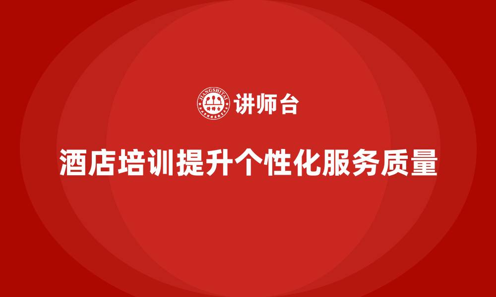 文章酒店管理培训如何帮助酒店实现个性化服务？的缩略图