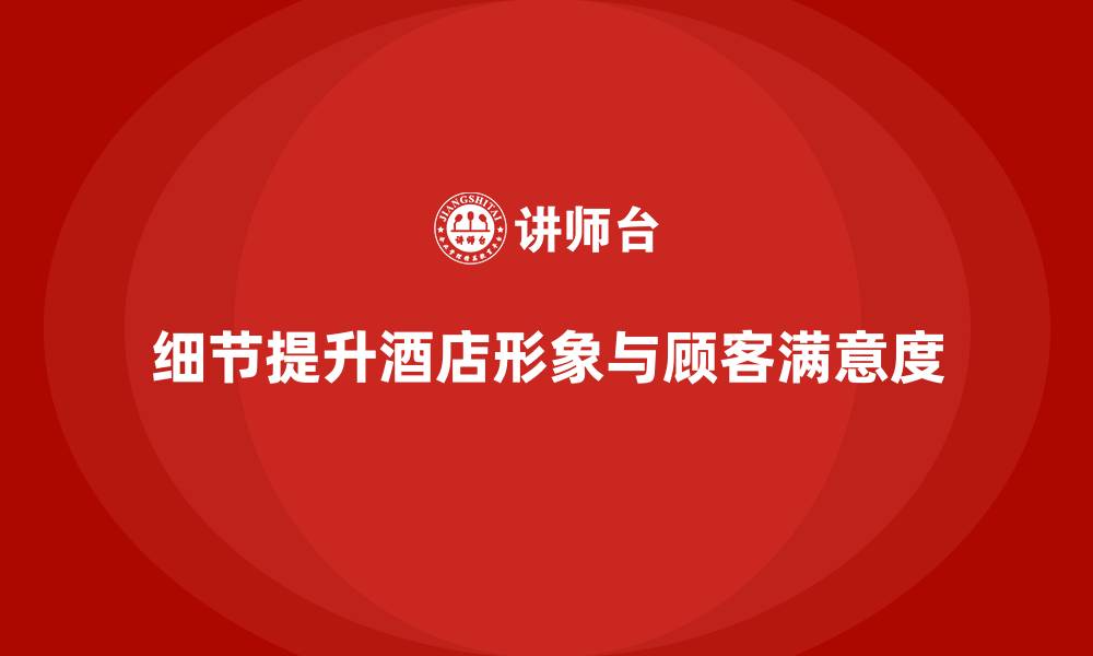 文章酒店管理培训如何通过细节提升酒店整体形象？的缩略图