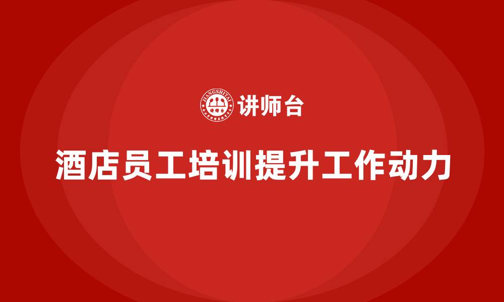 酒店员工培训提升工作动力