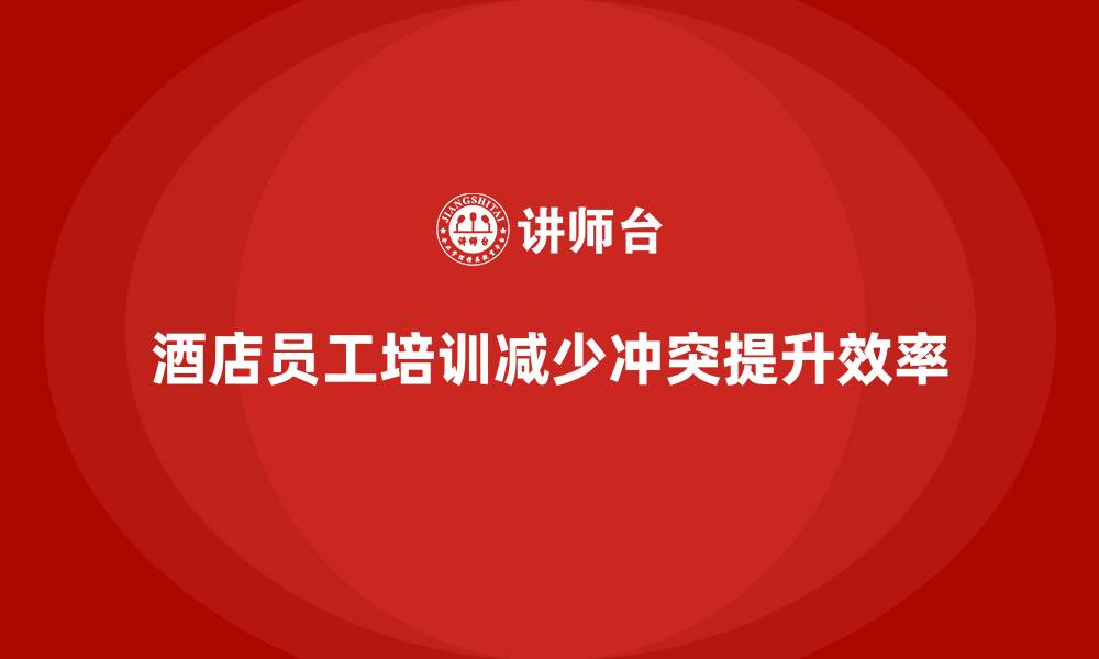 酒店员工培训减少冲突提升效率