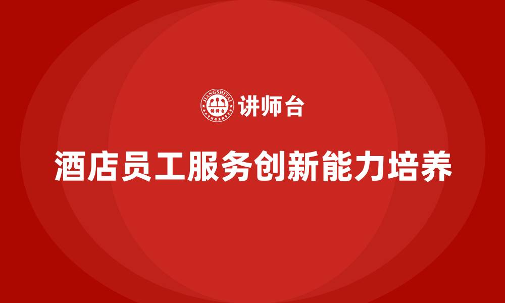 酒店员工服务创新能力培养