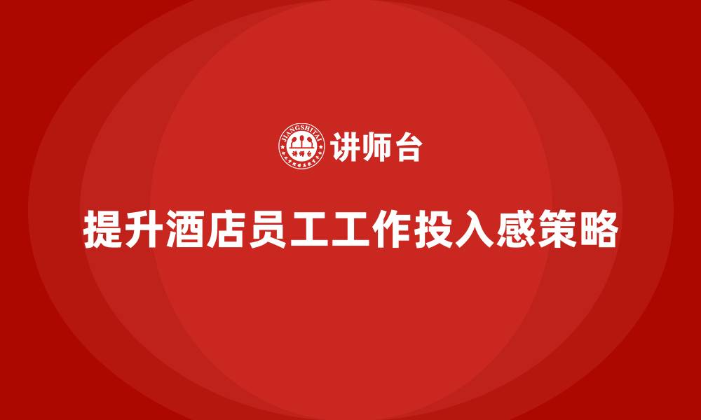 文章酒店员工管理培训如何帮助员工提高工作投入感？的缩略图