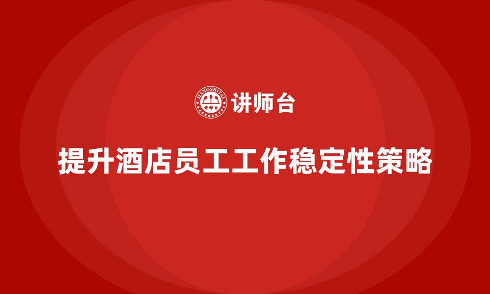 文章酒店员工管理培训：如何提升员工的工作稳定性？的缩略图