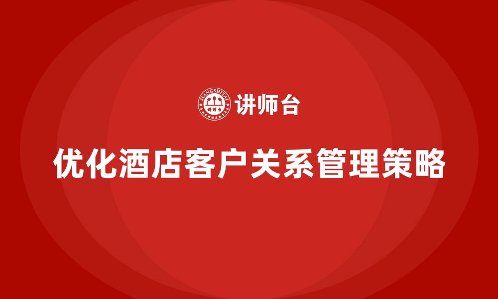 文章酒店管理培训：优化客户关系管理策略的缩略图