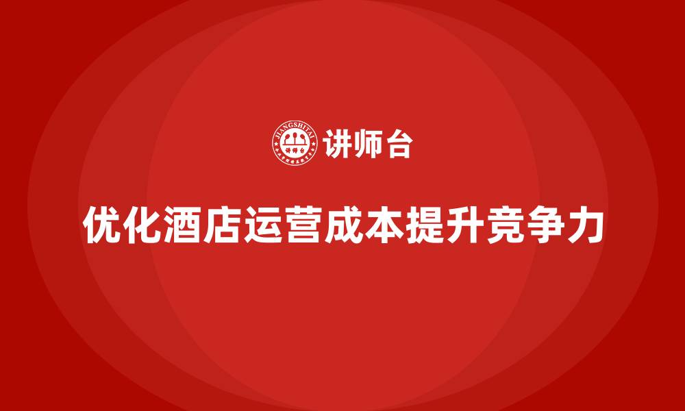 文章酒店管理培训课程：如何优化酒店的运营成本？的缩略图