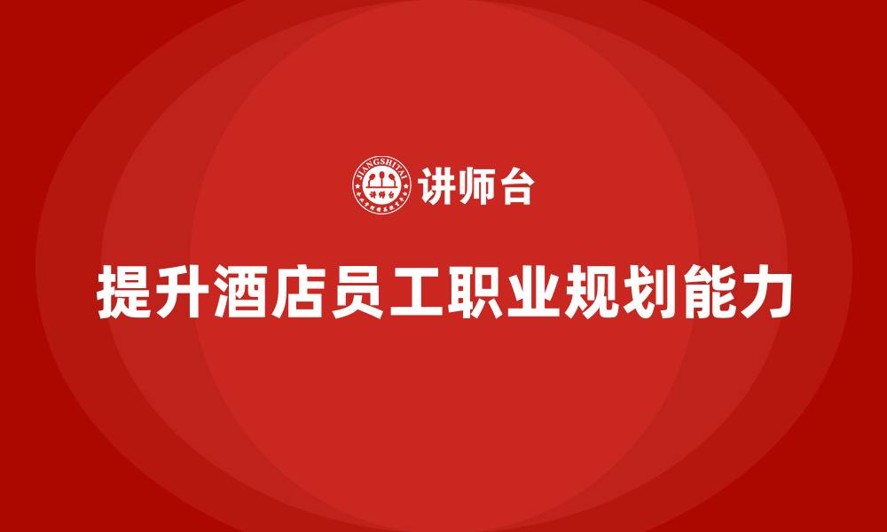 提升酒店员工职业规划能力