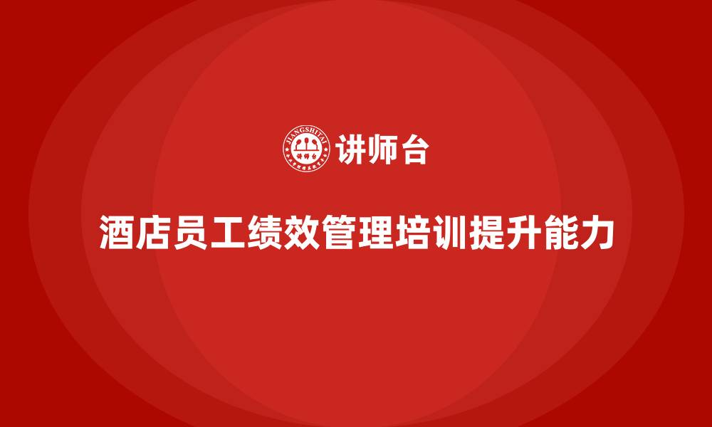 酒店员工绩效管理培训提升能力