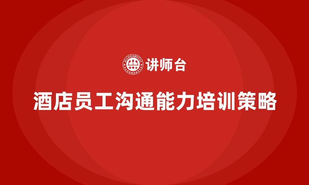 文章酒店管理培训：提升员工的团队沟通能力的缩略图