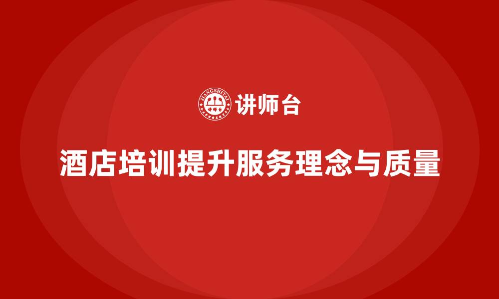 酒店培训提升服务理念与质量