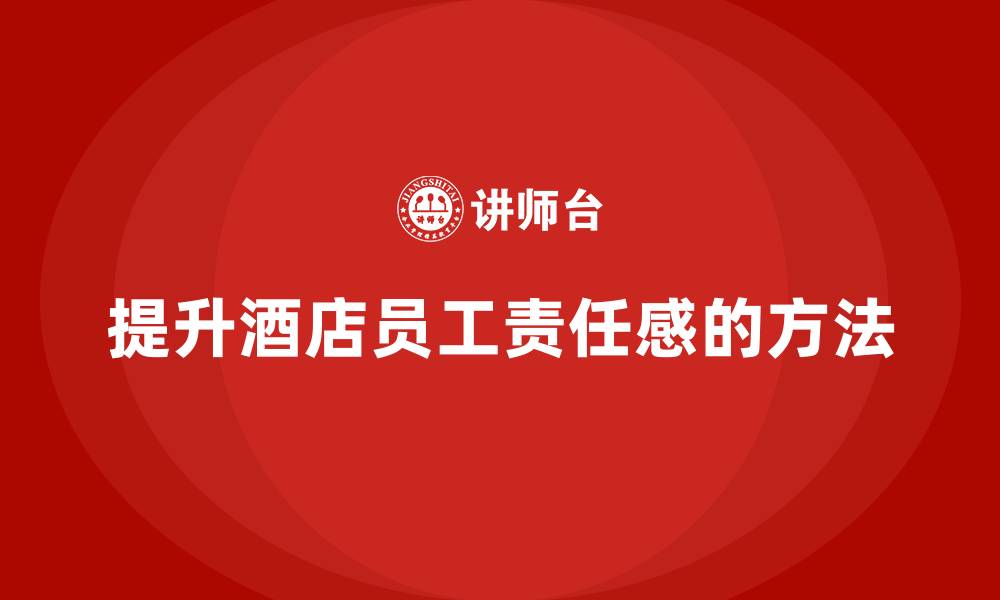 文章酒店管理培训：如何提升员工的工作责任感？的缩略图