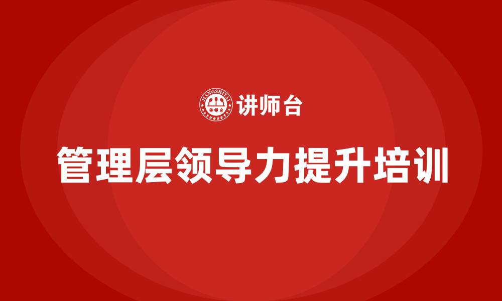 文章管理层领导力提升培训的缩略图