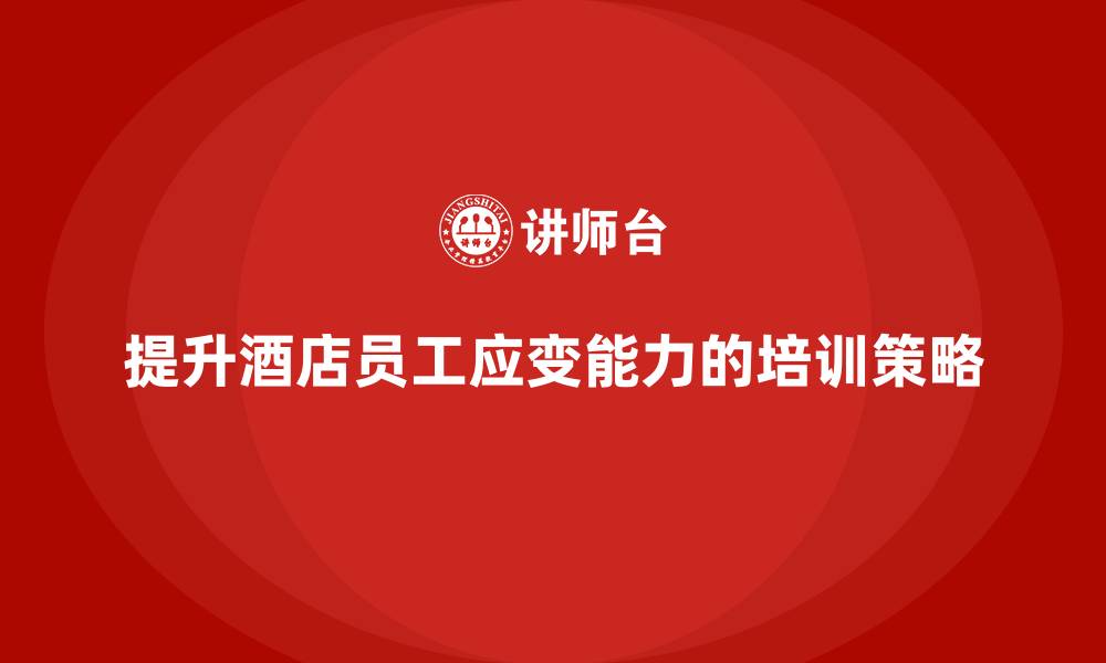文章酒店管理培训：如何提升员工的应变能力？的缩略图