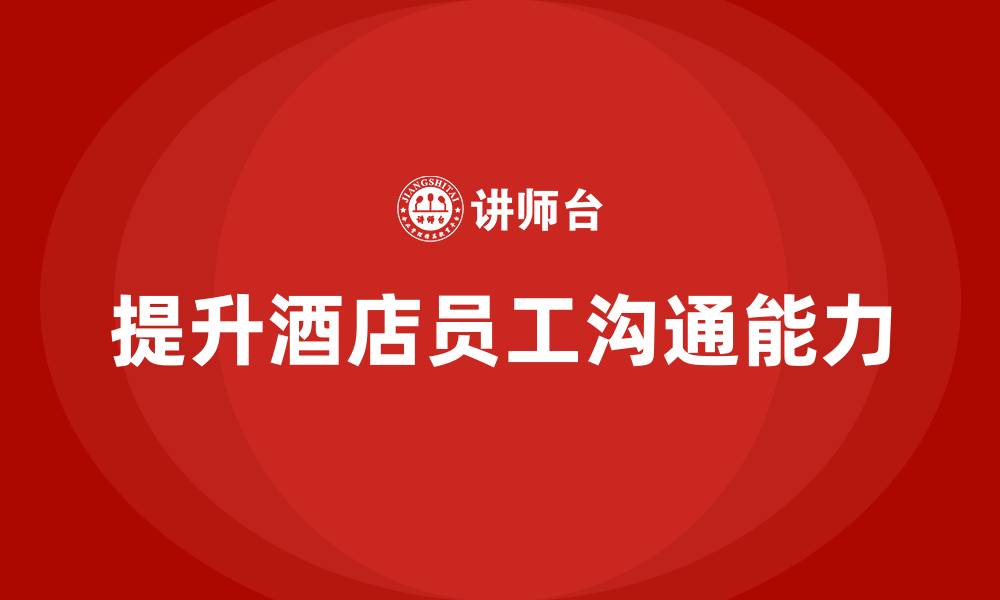 文章酒店管理培训课程：如何提升员工的客户沟通能力？的缩略图