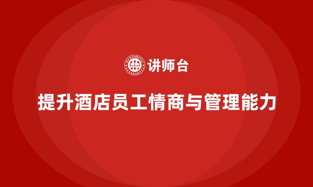提升酒店员工情商与管理能力
