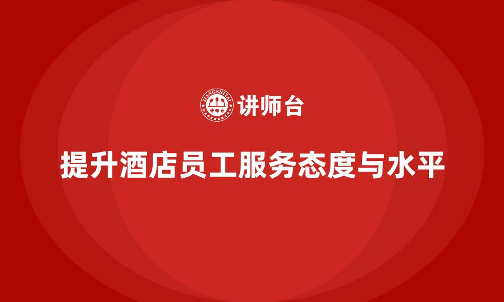 提升酒店员工服务态度与水平