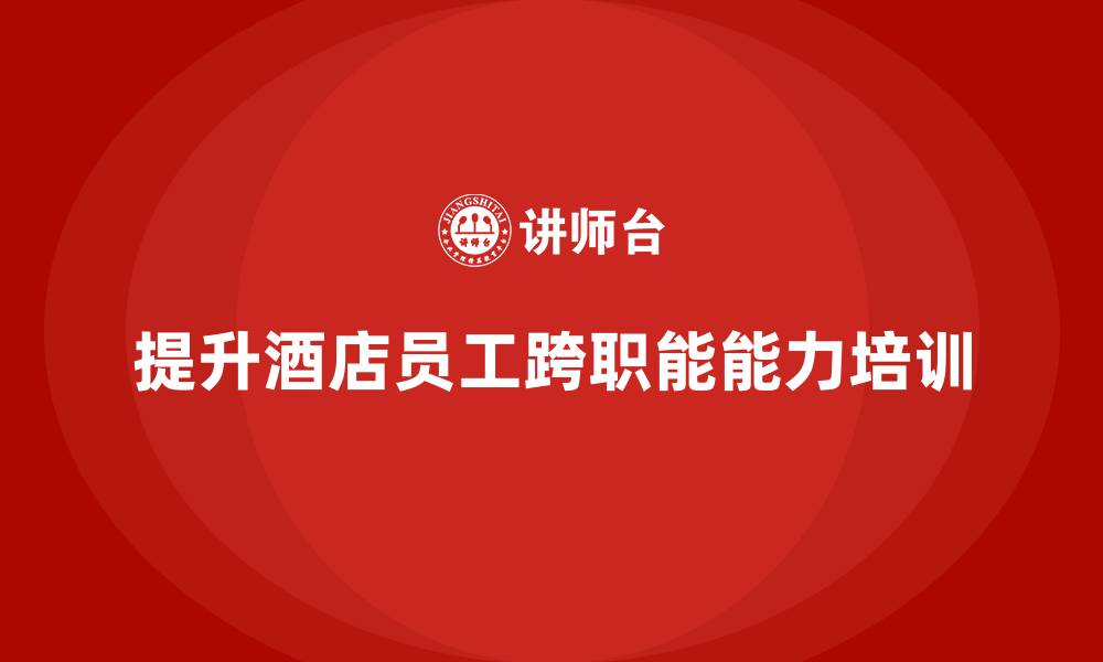 提升酒店员工跨职能能力培训