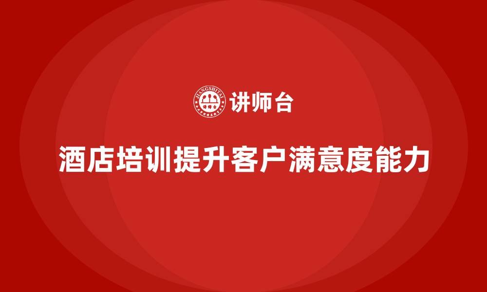 文章酒店管理培训：提升员工的客户满意度管理能力的缩略图