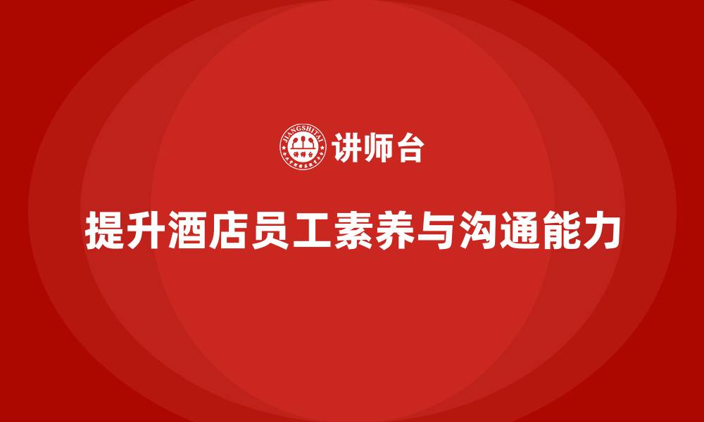 提升酒店员工素养与沟通能力