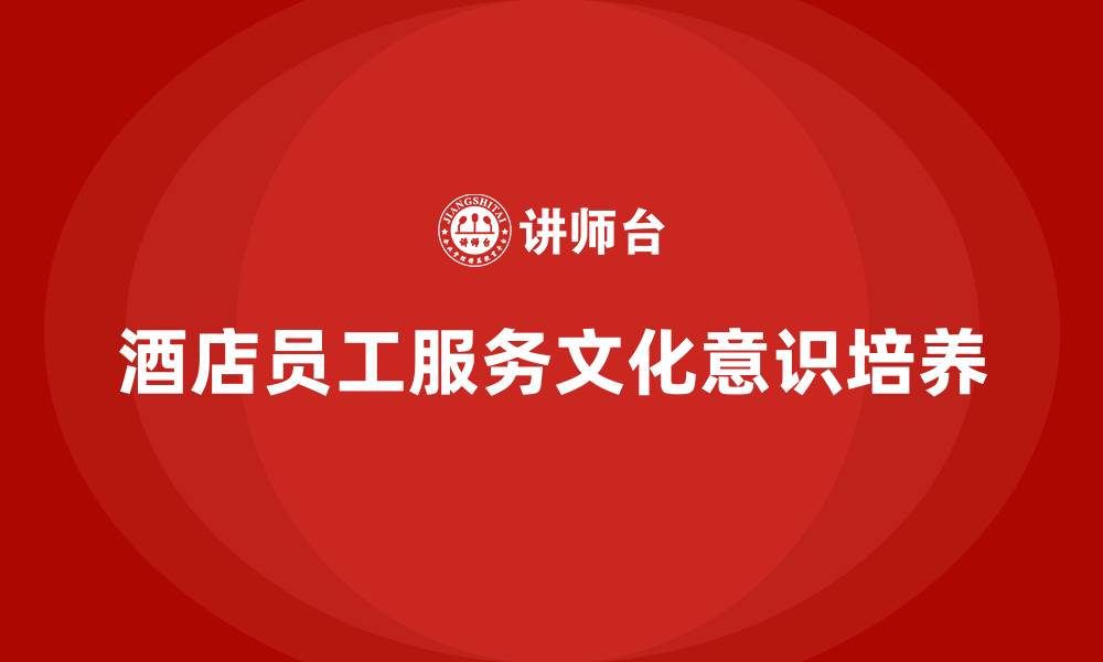 文章酒店管理培训课程：如何培养员工的服务文化意识？的缩略图
