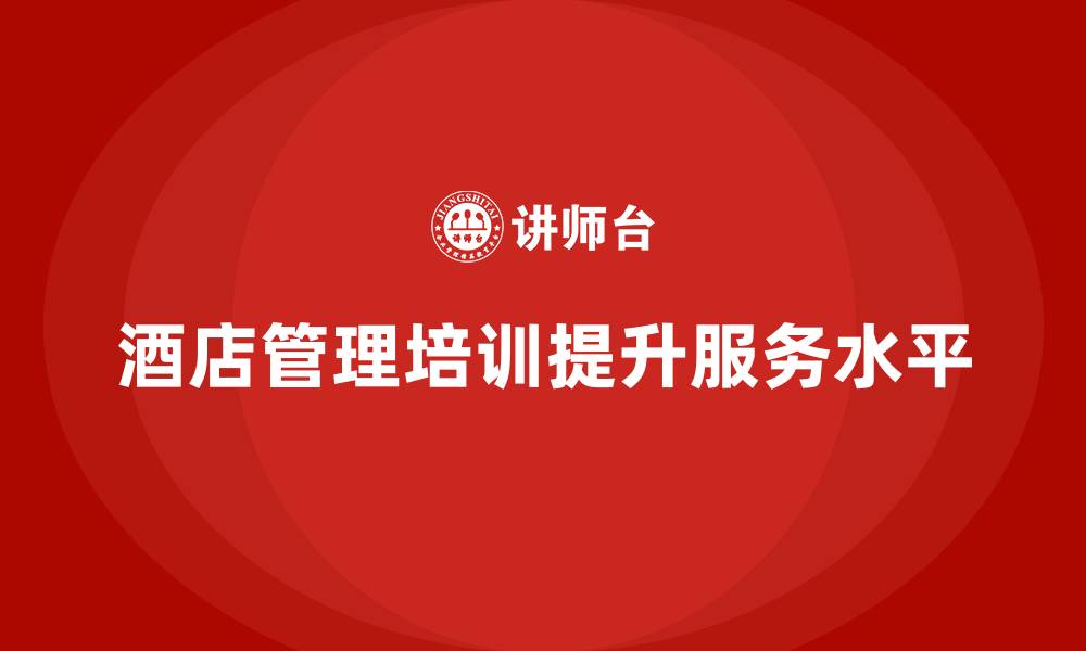 文章酒店管理培训课程：如何帮助酒店提高整体服务水平？的缩略图