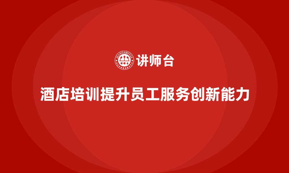 文章酒店管理培训课程：提高酒店员工的服务创新能力的缩略图