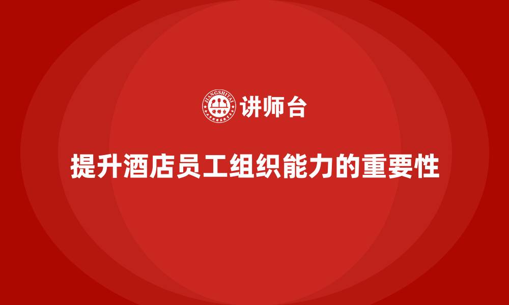文章酒店管理培训课程：如何提高酒店员工的组织能力？的缩略图