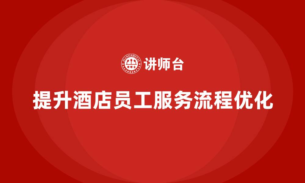 提升酒店员工服务流程优化