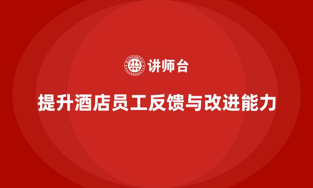 文章酒店管理培训：如何提升员工的客户反馈与改进能力？的缩略图