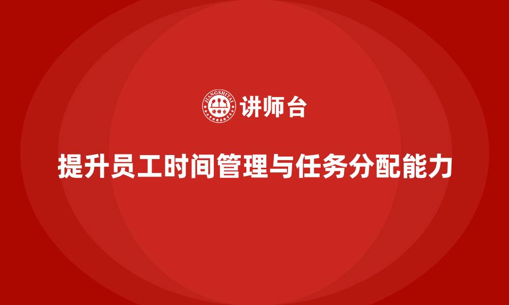 文章酒店管理培训课程：提升员工的时间管理与任务分配能力的缩略图