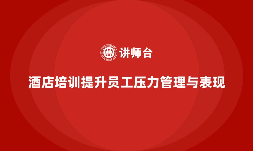 文章酒店管理培训：提升员工的压力管理与工作表现的缩略图