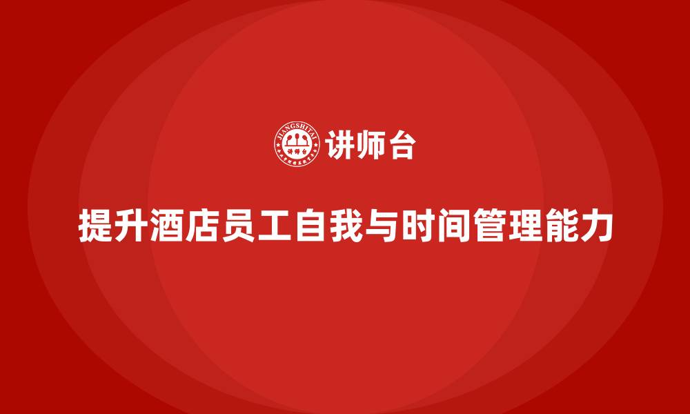 提升酒店员工自我与时间管理能力