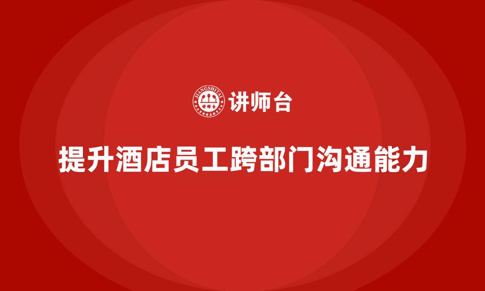 提升酒店员工跨部门沟通能力