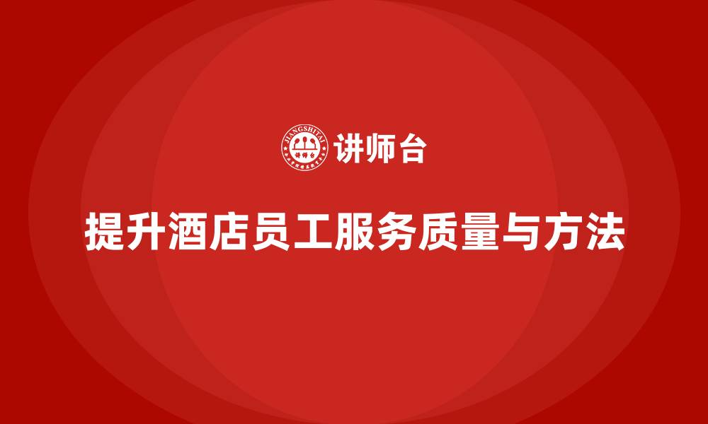 提升酒店员工服务质量与方法