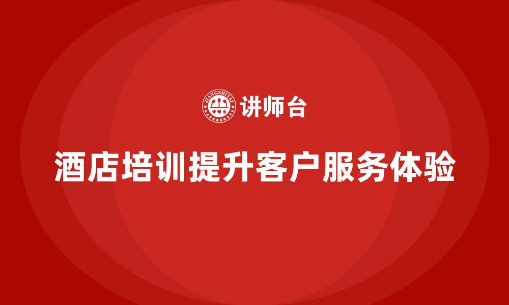 文章酒店管理培训课程：如何帮助员工提升客户服务体验？的缩略图