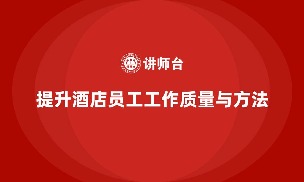 提升酒店员工工作质量与方法