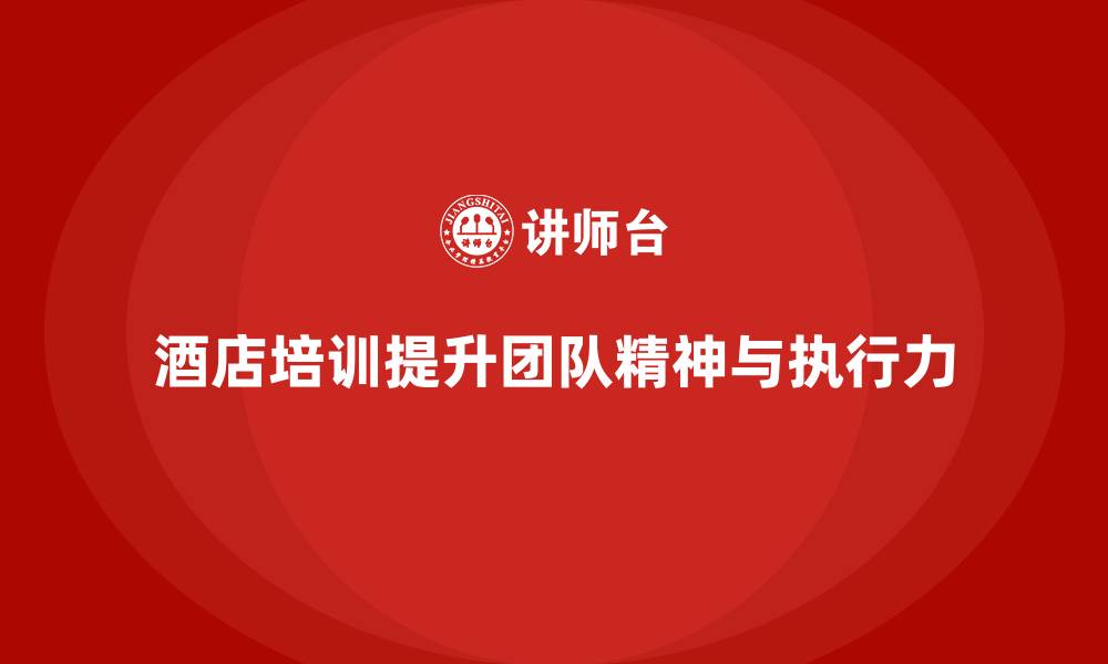 文章酒店管理培训课程：提升员工的团队精神与工作执行力的缩略图