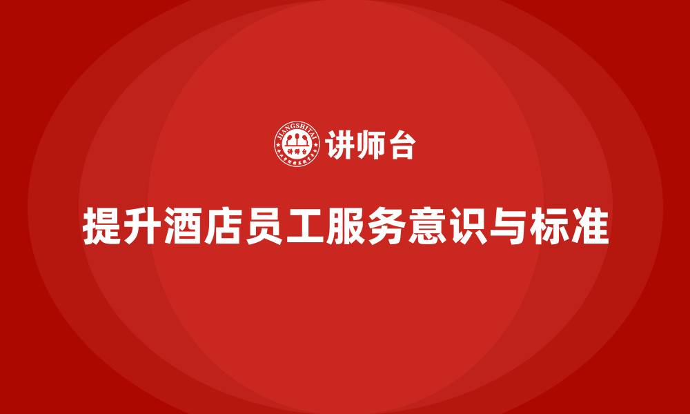 文章酒店管理培训：如何帮助员工提升服务意识与执行标准？的缩略图