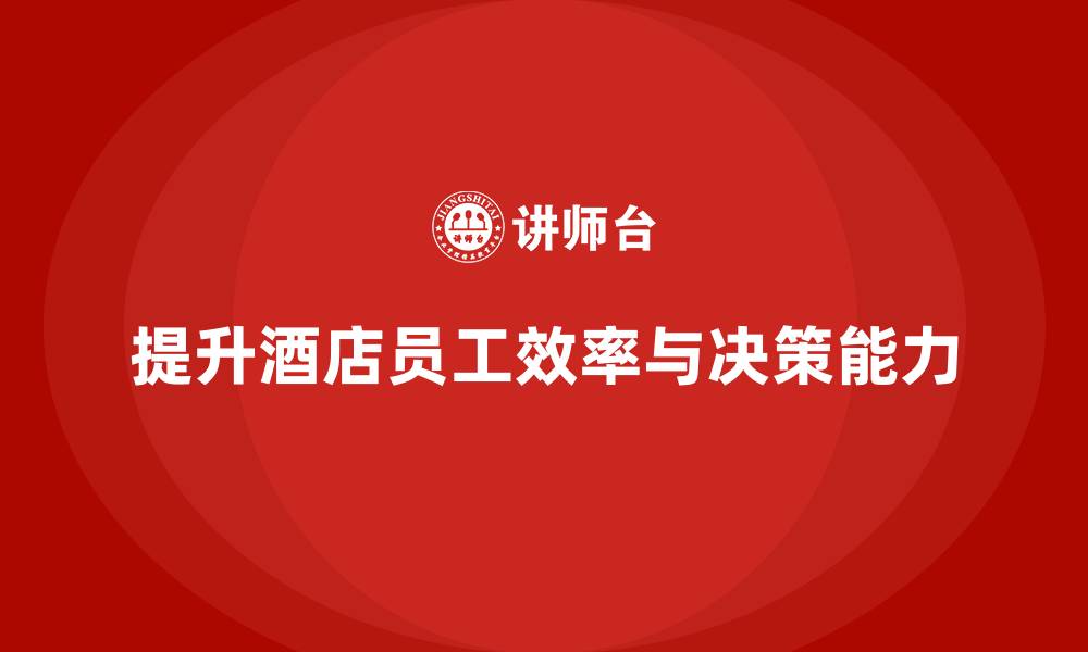 文章酒店管理培训课程：如何提升员工的工作效率与决策能力？的缩略图