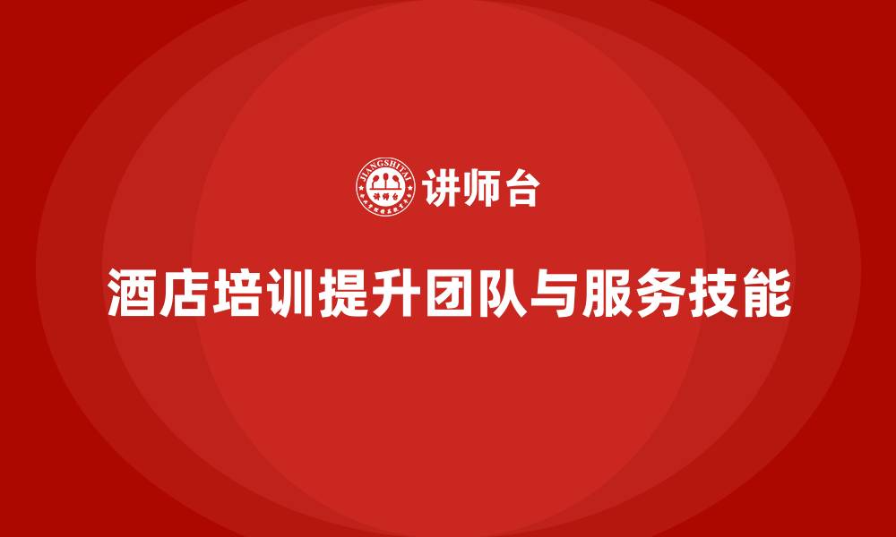 文章酒店管理培训课程：提升员工的团队精神与客户服务技巧的缩略图